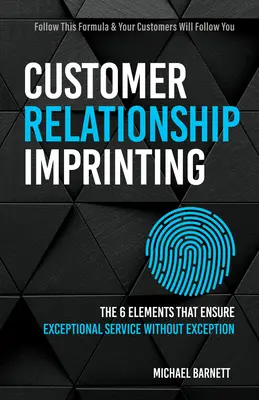 Impresión de la relación con el cliente: Los seis elementos que garantizan un servicio excepcional sin excepciones - Customer Relationship Imprinting: The Six Elements That Ensure Exceptional Service Without Exception