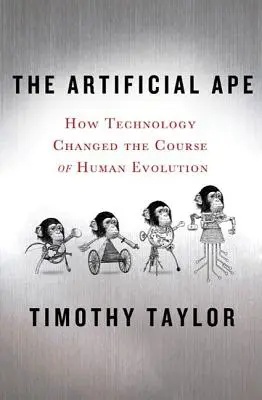 El simio artificial: Cómo la tecnología cambió el curso de la evolución humana - The Artificial Ape: How Technology Changed the Course of Human Evolution