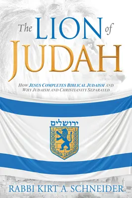 El León de Judá: Cómo Jesús completa el judaísmo bíblico y por qué se separaron el judaísmo y el cristianismo - The Lion of Judah: How Jesus Completes Biblical Judaism and Why Judaism and Christianity Separated