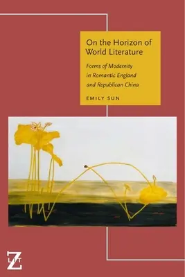 En el horizonte de la literatura universal: Formas de modernidad en la Inglaterra romántica y la China republicana - On the Horizon of World Literature: Forms of Modernity in Romantic England and Republican China