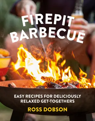 Firepit Barbecue: Recetas fáciles para reuniones deliciosamente relajadas - Firepit Barbecue: Easy Recipes for Deliciously Relaxed Get-Togethers