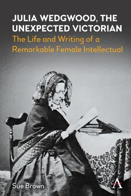 Julia Wedgwood, la victoriana inesperada: vida y obra de una notable intelectual - Julia Wedgwood, the Unexpected Victorian: The Life and Writing of a Remarkable Female Intellectual