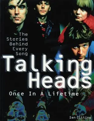 Talking Heads Once in a Lifetime: The Stories Behind Every Song - Talking Heads: Once in a Lifetime: The Stories Behind Every Song