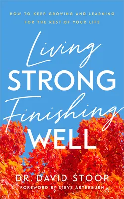 Vivir fuerte, terminar bien: Cómo seguir creciendo y aprendiendo el resto de tu vida - Living Strong, Finishing Well: How to Keep Growing and Learning for the Rest of Your Life