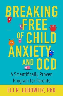 Liberarse de la ansiedad y el TOC infantiles: Un programa científicamente probado para padres - Breaking Free of Child Anxiety and OCD: A Scientifically Proven Program for Parents