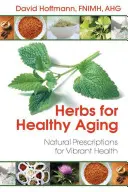 Hierbas para un envejecimiento saludable: Recetas naturales para una salud vibrante - Herbs for Healthy Aging: Natural Prescriptions for Vibrant Health