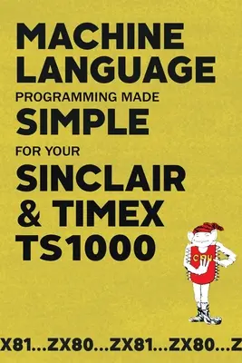 Programación en lenguaje máquina simplificada para Sinclair y Timex TS1000 - Machine Language Programming Made Simple for your Sinclair & Timex TS1000