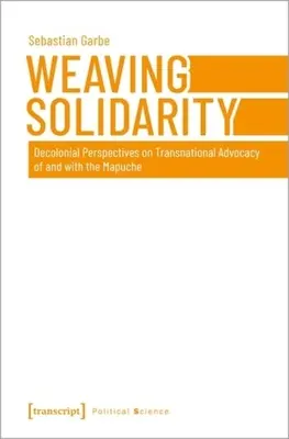 Tejiendo solidaridad: Perspectivas decoloniales sobre la defensa transnacional de y con los mapuches - Weaving Solidarity: Decolonial Perspectives on Transnational Advocacy of and with the Mapuche