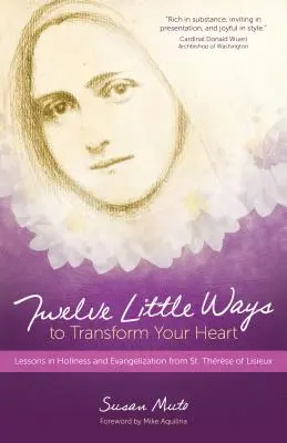 Doce pequeñas maneras de transformar tu corazón: Lecciones de santidad y evangelización de Santa Teresa de Lisieux - Twelve Little Ways to Transform Your Heart: Lessons in Holiness and Evangelization from St. Thrse of Lisieux