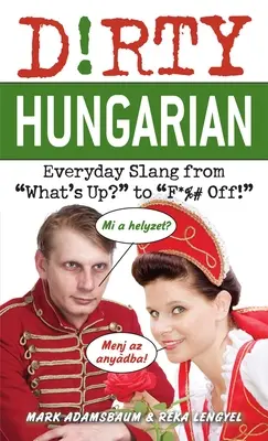 ¡El húngaro sucio: jerga cotidiana desde What's Up? hasta F*%# Off! - Dirty Hungarian: Everyday Slang from What's Up? to F*%# Off!