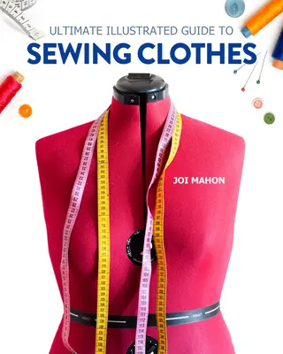 Guía ilustrada definitiva para coser ropa: Un curso completo sobre la confección de ropa a medida y a la moda - Ultimate Illustrated Guide to Sewing Clothes: A Complete Course on Making Clothing for Fit and Fashion