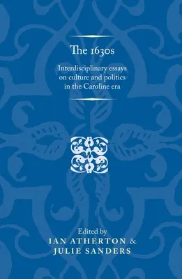 La década de 1630: Ensayos interdisciplinarios sobre cultura y política en la era carolina - The 1630s: Interdisciplinary Essays on Culture and Politics in the Caroline Era