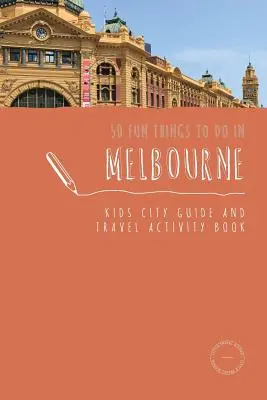 50 Cosas divertidas que hacer en Melbourne: Guía de la ciudad y libro de actividades para niños - 50 Fun Things To Do in Melbourne: Kids City Guide and Travel Activity Book