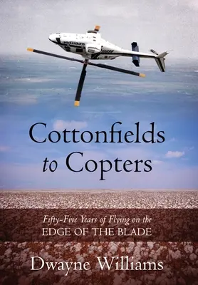 De los campos de algodón a los helicópteros: Cincuenta y cinco años de vuelo al filo de la navaja - Cottonfields to Copters: Fifty-Five Years of Flying on the Edge of the Blade