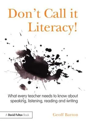 ¡No lo llames alfabetización! Lo que todo profesor debe saber sobre hablar, escuchar, leer y escribir - Don't Call it Literacy!: What every teacher needs to know about speaking, listening, reading and writing