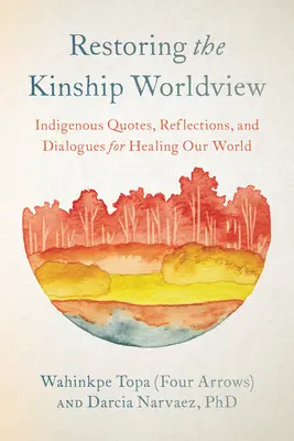 Restaurar la cosmovisión del parentesco: Las voces indígenas presentan 28 preceptos para reequilibrar la vida en el planeta Tierra (Topa (Cuatro Flechas) Wahinkpe) - Restoring the Kinship Worldview: Indigenous Voices Introduce 28 Precepts for Rebalancing Life on Planet Earth (Topa (Four Arrows) Wahinkpe)