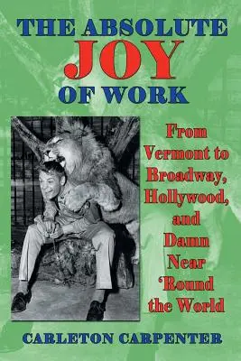 La alegría absoluta de trabajar: De Vermont a Broadway, Hollywood y casi todo el mundo - The Absolute Joy of Work: From Vermont to Broadway, Hollywood, and Damn Near 'round the World