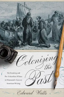 Colonizar el pasado: Mythmaking and Pre-Columbian Whites in Nineteenth-Century American Writing (La mitificación y los blancos precolombinos en la literatura estadounidense del siglo XIX) - Colonizing the Past: Mythmaking and Pre-Columbian Whites in Nineteenth-Century American Writing