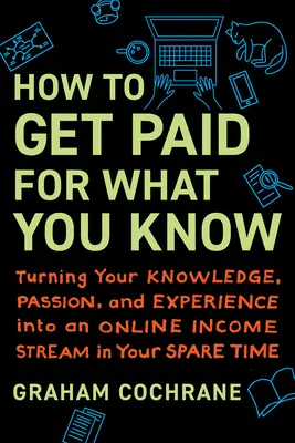 Cómo cobrar por lo que sabes: Cómo convertir tus conocimientos, pasión y experiencia en una fuente de ingresos en línea en tu tiempo libre - How to Get Paid for What You Know: Turning Your Knowledge, Passion, and Experience Into an Online Income Stream in Your Spare Time