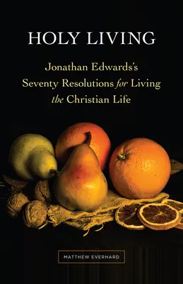 Vivir santamente: Las setenta resoluciones de Jonathan Edwards para vivir la vida cristiana - Holy Living: Jonathan Edwards's Seventy Resolutions for Living the Christian Life