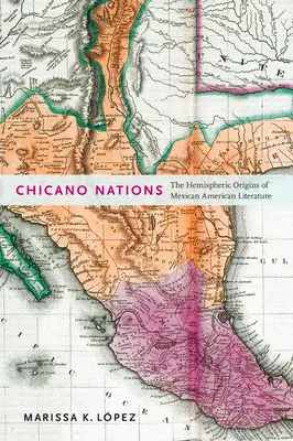 Naciones chicanas: Los orígenes hemisféricos de la literatura mexicanoamericana - Chicano Nations: The Hemispheric Origins of Mexican American Literature