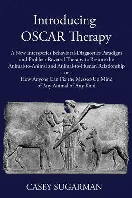 Presentación de la terapia OSCAR: Un nuevo paradigma de diagnóstico conductual interespecies y una terapia de reversión de problemas para restaurar la relación de animal a animal y de animal a animal. - Introducing OSCAR Therapy: A New Interspecies Behavioral-Diagnostics Paradigm and Problem-Reversal Therapy to Restore the Animal-to-Animal and An