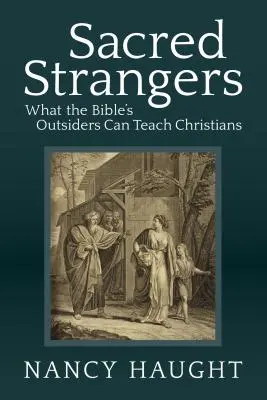 Extraños sagrados: Lo que los forasteros de la Biblia pueden enseñar a los cristianos - Sacred Strangers: What the Bible's Outsiders Can Teach Christians