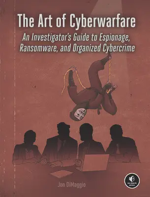 El arte de la ciberguerra: Guía del investigador sobre espionaje, ransomware y ciberdelincuencia organizada - The Art of Cyberwarfare: An Investigator's Guide to Espionage, Ransomware, and Organized Cybercrime