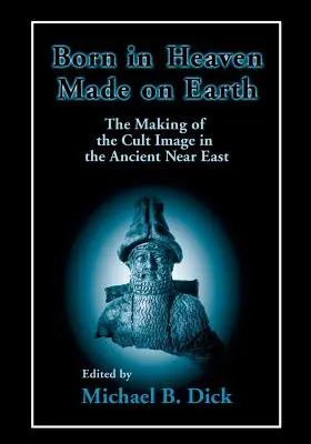 Nacidos en el cielo, hechos en la tierra: La formación de la imagen de culto en el Próximo Oriente Antiguo - Born in Heaven, Made on Earth: The Making of the Cult Image in the Ancient Near East