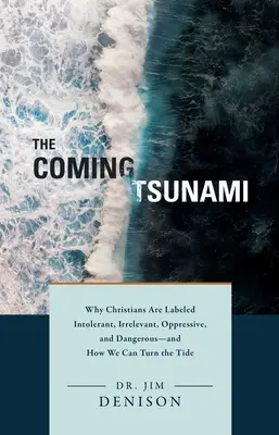 El tsunami que viene: Por qué se tacha a los cristianos de intolerantes, irrelevantes, opresores y peligrosos, y cómo podemos cambiar las tornas. - The Coming Tsunami: Why Christians Are Labeled Intolerant, Irrelevant, Oppressive, and Dangerous--And How We Can Turn the Tide