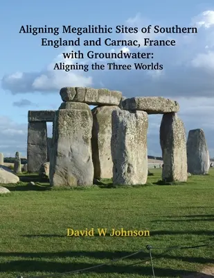 Alineación de los yacimientos megalíticos del sur de Inglaterra y Carnac (Francia) con las características de las aguas subterráneas: Alineación de los tres mundos - Aligning Megalithic Sites of Southern England and Carnac, France with Groundwater Features: Aligning the Three Worlds