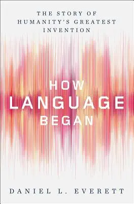 El origen del lenguaje: La historia del mayor invento de la humanidad - How Language Began: The Story of Humanity's Greatest Invention