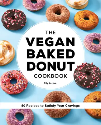 El libro de cocina vegana de donuts horneados: 50 recetas para satisfacer tus antojos - The Vegan Baked Donut Cookbook: 50 Recipes to Satisfy Your Cravings