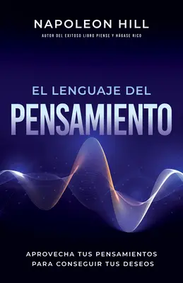 El Lenguaje del Pensamiento: Aprovecha Tus Pensamientos Para Conseguir Tus Deseos - El Lenguaje del Pensamiento (the Language of Thought): Aprovecha Tus Pensamientos Para Conseguir Tus Deseos (Leverage Your Thoughts to Achieve Your De