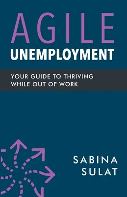 Desempleo ágil: Su guía para prosperar sin trabajo - Agile Unemployment: Your Guide to Thriving While Out of Work