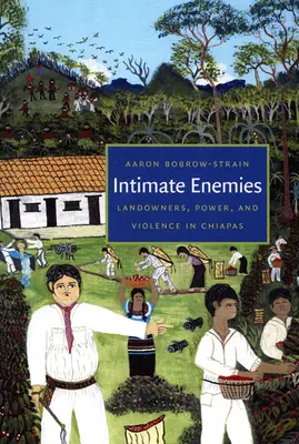 Enemigos íntimos: Terratenientes, poder y violencia en Chiapas - Intimate Enemies: Landowners, Power, and Violence in Chiapas