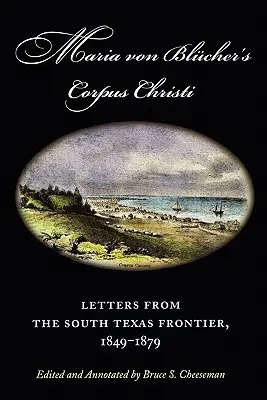 El Corpus Christi de María Von Blucher: Cartas desde la frontera del sur de Texas, 1849-1879 - Maria Von Blucher's Corpus Christi: Letters from the South Texas Frontier, 1849-1879