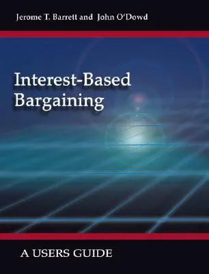 La negociación basada en los intereses: Guía del usuario - Interest-Based Bargaining: A Users Guide