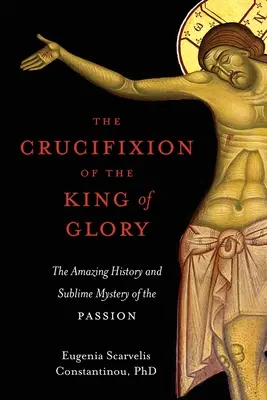 La crucifixión del Rey de la Gloria: La asombrosa historia y el sublime misterio de la Pasión - The Crucifixion of the King of Glory: The Amazing History and Sublime Mystery of the Passion