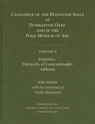 Catálogo de sellos bizantinos en Dumbarton Oaks y en el Museo de Arte Fogg, Volumen 6: Emperadores, Patriarcas de Constantinopla, Addenda - Catalogue of Byzantine Seals at Dumbarton Oaks and in the Fogg Museum of Art, Volume 6: Emperors, Patriarchs of Constantinople, Addenda