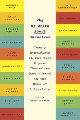 Por qué escribimos sobre nosotros mismos: Veinte escritores de memorias explican por qué se exponen a sí mismos (y a otros) en nombre de la literatura - Why We Write about Ourselves: Twenty Memoirists on Why They Expose Themselves (and Others) in the Name of Literature