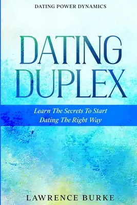 Dating Power Dynamics: The Dating Duplex - Learn The Secrets To Start Dating The Right Way