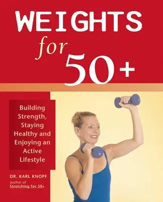 Pesas para mayores de 50 años: Desarrollar la fuerza, mantenerse sano y disfrutar de un estilo de vida activo - Weights for 50+: Building Strength, Staying Healthy and Enjoying an Active Lifestyle