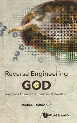 Ingeniería inversa de Dios: Respuestas irreligiosas a preguntas fundamentales - Reverse Engineering God: Irreligious Answers to Fundamental Questions
