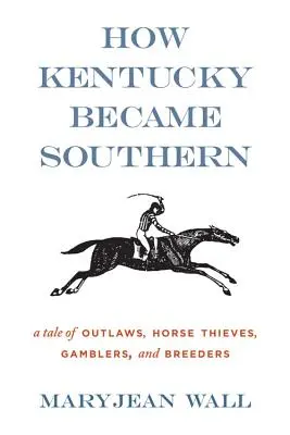 Cómo Kentucky se convirtió en el Sur: Una historia de forajidos, ladrones de caballos, jugadores y criadores - How Kentucky Became Southern: A Tale of Outlaws, Horse Thieves, Gamblers, and Breeders