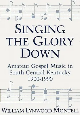 Singing the Glory Down: Música Gospel Amateur en el Centro Sur de Kentucky, 1900-1990 - Singing the Glory Down: Amateur Gospel Music in South Central Kentucky, 1900-1990