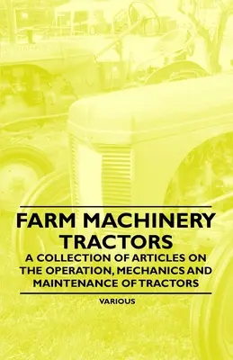 Maquinaria agrícola - Tractores - Colección de artículos sobre el funcionamiento, la mecánica y el mantenimiento de los tractores - Farm Machinery - Tractors - A Collection of Articles on the Operation, Mechanics and Maintenance of Tractors