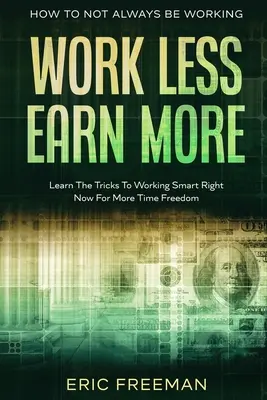 Cómo no estar siempre trabajando: Trabaje Menos Gane Más - Aprenda Los Trucos Para Trabajar Inteligentemente Ahora Mismo Para Tener Más Tiempo Libre - How To Not Always Be Working: Work Less Earn More - Learn The Tricks To Working Smart Right Now For More Time Freedom