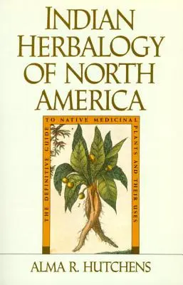 Herboristería india de Norteamérica: La guía definitiva de las plantas medicinales autóctonas y sus usos - Indian Herbalogy of North America: The Definitive Guide to Native Medicinal Plants and Their Uses