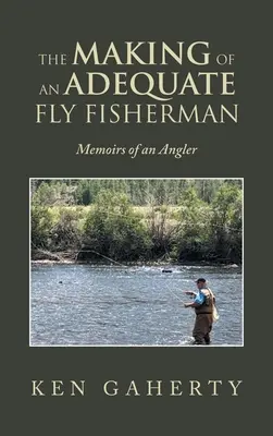 The Making of an Adequate Fly Fisherman: Memorias de un pescador de caña - The Making of an Adequate Fly Fisherman: Memoirs of an Angler